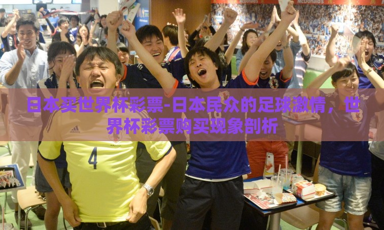 日本买世界杯彩票-日本民众的足球激情,世界杯彩票购买现象剖析 日本买世界杯彩票-日本民众的足球激情,世界杯彩票购买现象剖析