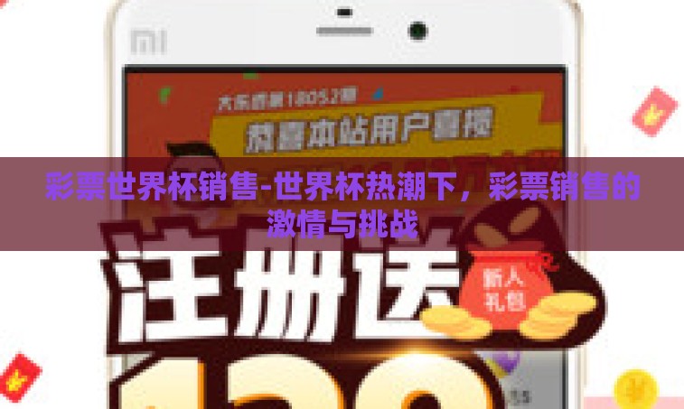 彩票世界杯销售-世界杯热潮下,彩票销售的激情与挑战 彩票世界杯销售-世界杯热潮下,彩票销售的激情与挑战