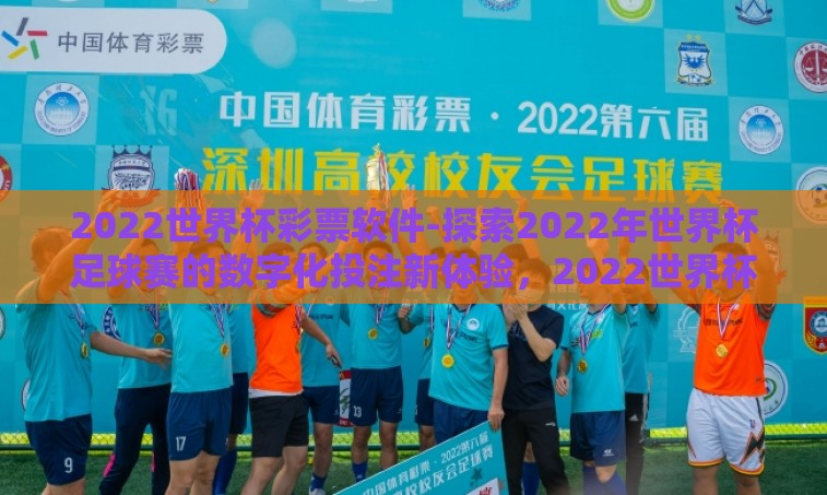 2022世界杯彩票软件-探索2022年世界杯足球赛的数字化投注新体验,2022世界杯彩票软件 2022世界杯彩票软件-探索2022年世界杯足球赛的数字化投注新体验,2022世界杯彩票软件