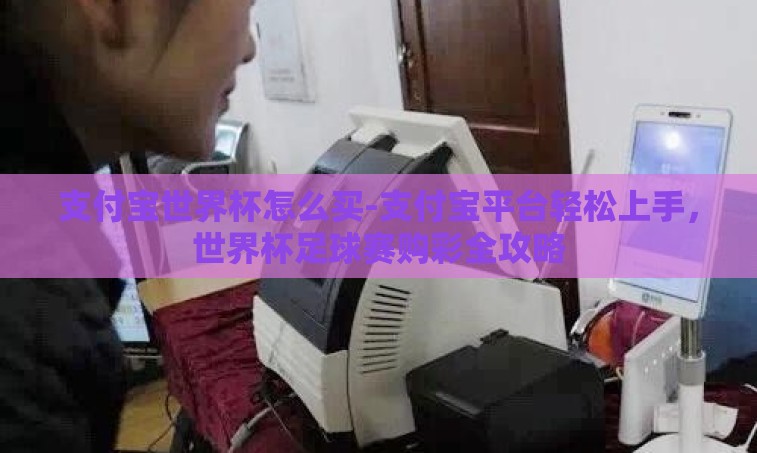 支付宝世界杯怎么买-支付宝平台轻松上手，世界杯足球赛购彩全攻略