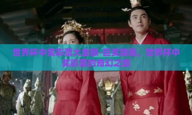 世界杯中奖彩票大金额-巨奖降临，世界杯中奖彩票的奇幻之旅