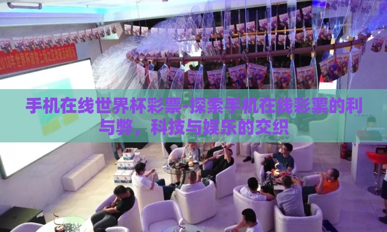 手机在线世界杯彩票-探索手机在线彩票的利与弊,科技与娱乐的交织 手机在线世界杯彩票-探索手机在线彩票的利与弊,科技与娱乐的交织