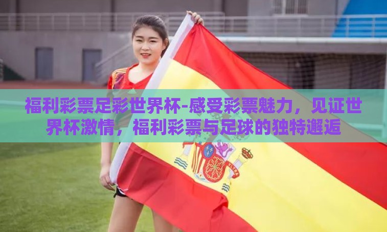 福利彩票足彩世界杯-感受彩票魅力，见证世界杯激情，福利彩票与足球的独特邂逅