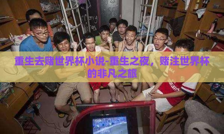 重生去赌世界杯小说-重生之夜,赌注世界杯的非凡之旅 重生去赌世界杯小说-重生之夜,赌注世界杯的非凡之旅