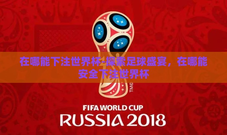 在哪能下注世界杯-探索足球盛宴,在哪能安全下注世界杯 在哪能下注世界杯-探索足球盛宴,在哪能安全下注世界杯