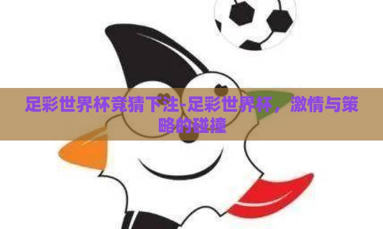 足彩世界杯竞猜下注-足彩世界杯,激情与策略的碰撞 足彩世界杯竞猜下注-足彩世界杯,激情与策略的碰撞