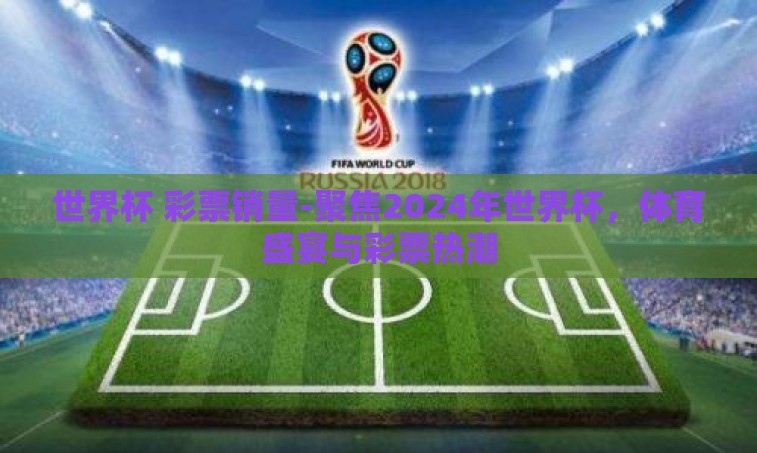 世界杯 彩票销量-聚焦2024年世界杯，体育盛宴与彩票热潮