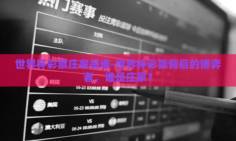 世界杯彩票庄家是谁-世界杯彩票背后的博弈者，谁是庄家？