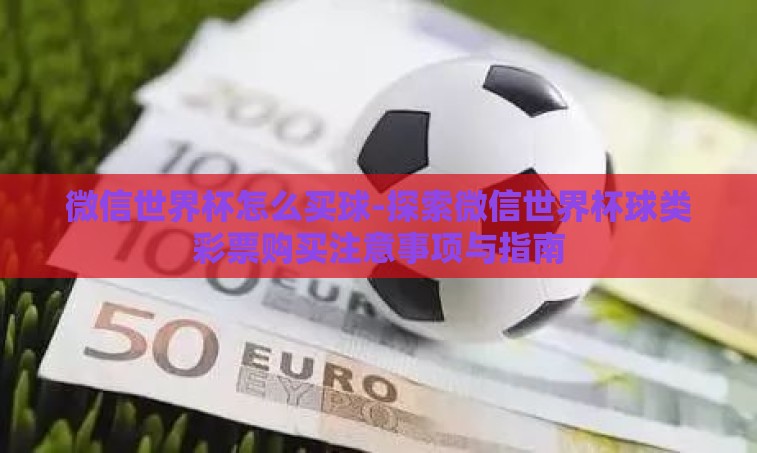 微信世界杯怎么买球-探索微信世界杯球类彩票购买注意事项与指南