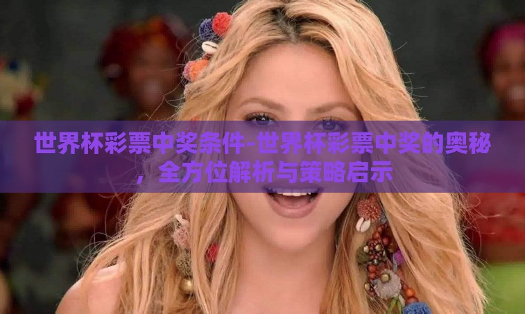 世界杯彩票中奖条件-世界杯彩票中奖的奥秘,全方位解析与策略启示 世界杯彩票中奖条件-世界杯彩票中奖的奥秘,全方位解析与策略启示