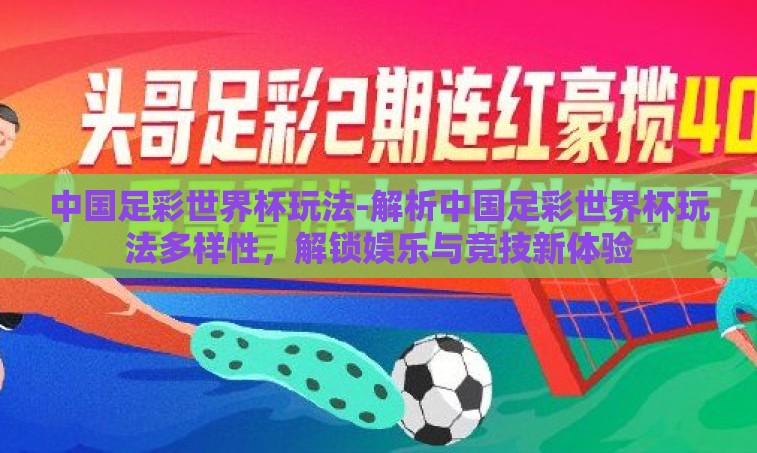 中国足彩世界杯玩法-解析中国足彩世界杯玩法多样性，解锁娱乐与竞技新体验