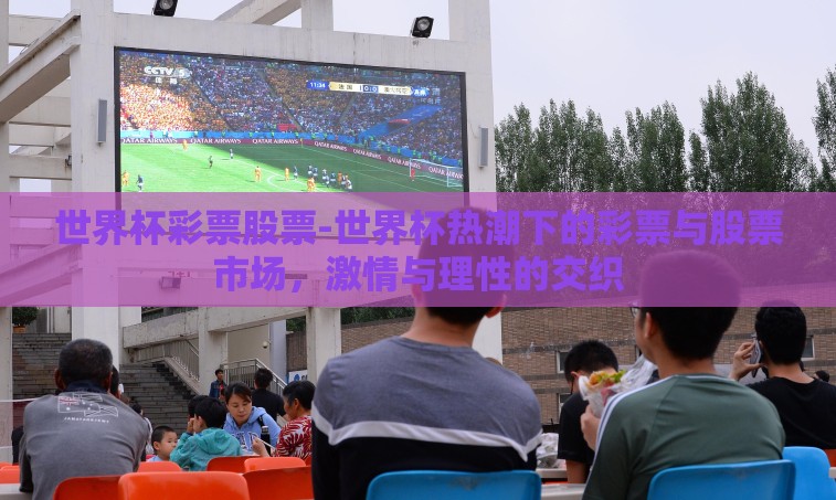 世界杯彩票股票-世界杯热潮下的彩票与股票市场,激情与理性的交织 世界杯彩票股票-世界杯热潮下的彩票与股票市场,激情与理性的交织