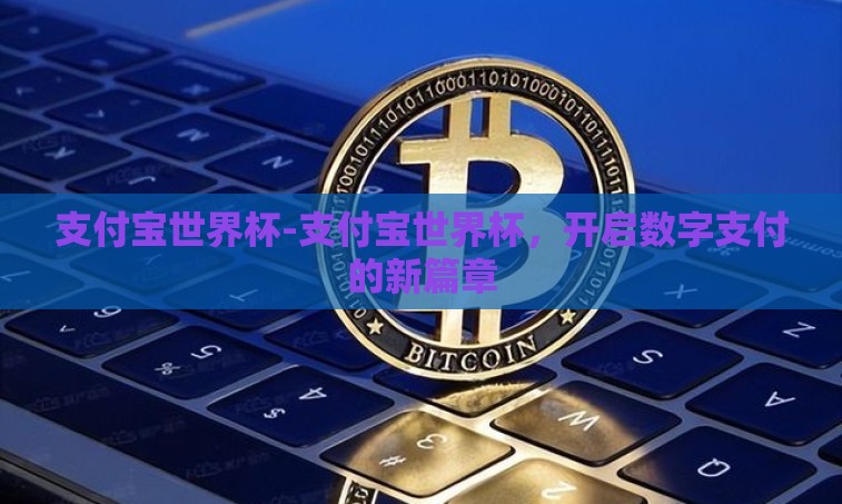支付宝世界杯-支付宝世界杯,开启数字支付的新篇章 支付宝世界杯-支付宝世界杯,开启数字支付的新篇章
