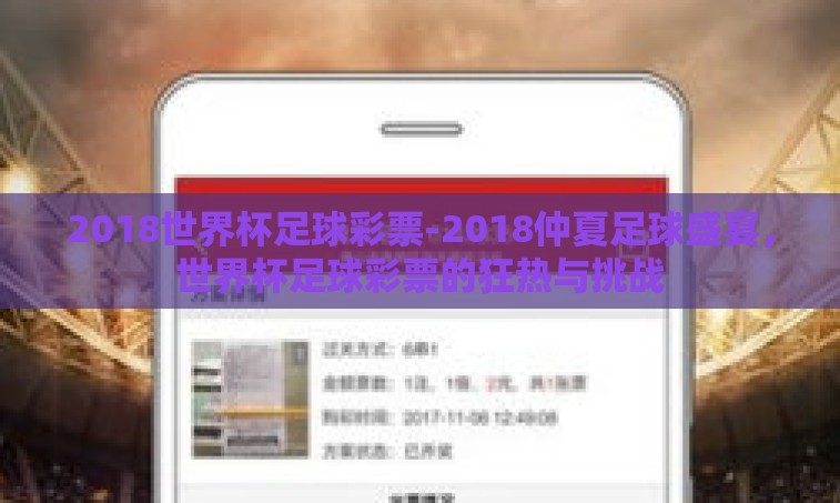 2018世界杯足球彩票-2018仲夏足球盛宴,世界杯足球彩票的狂热与挑战 2018世界杯足球彩票-2018仲夏足球盛宴,世界杯足球彩票的狂热与挑战