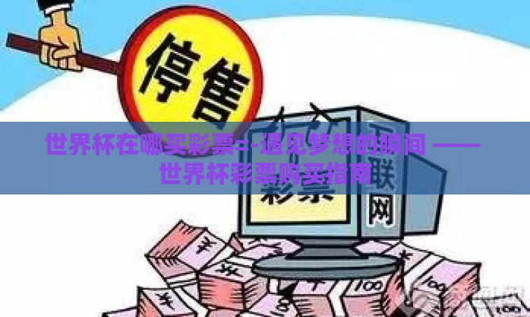 世界杯在哪买彩票=-遇见梦想的瞬间 —— 世界杯彩票购买指南