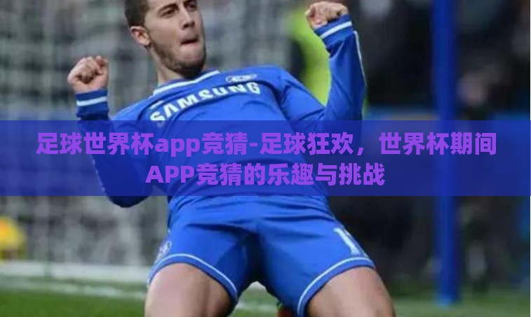 足球世界杯app竞猜-足球狂欢,世界杯期间APP竞猜的乐趣与挑战 足球世界杯app竞猜-足球狂欢,世界杯期间APP竞猜的乐趣与挑战