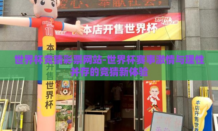 世界杯竞猜彩票网站-世界杯赛事激情与理性并存的竞猜新体验 世界杯竞猜彩票网站-世界杯赛事激情与理性并存的竞猜新体验