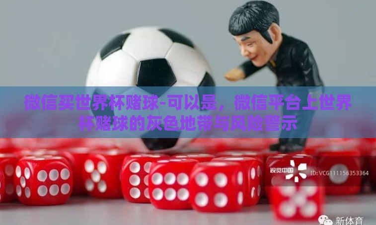微信买世界杯赌球-可以是，微信平台上世界杯赌球的灰色地带与风险警示
