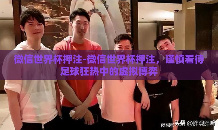 微信世界杯押注-微信世界杯押注,谨慎看待足球狂热中的虚拟博弈 微信世界杯押注-微信世界杯押注,谨慎看待足球狂热中的虚拟博弈