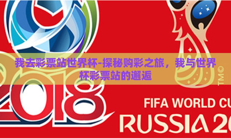 我去彩票站世界杯-探秘购彩之旅，我与世界杯彩票站的邂逅