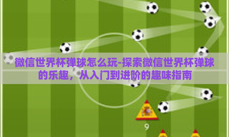 微信世界杯弹球怎么玩-探索微信世界杯弹球的乐趣，从入门到进阶的趣味指南