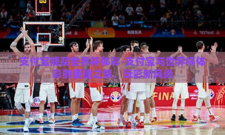 支付宝能买世界杯体彩-支付宝与世界杯体彩的便捷之旅，玩彩新风尚