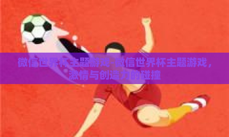微信世界杯主题游戏-微信世界杯主题游戏,激情与创造力的碰撞 微信世界杯主题游戏-微信世界杯主题游戏,激情与创造力的碰撞