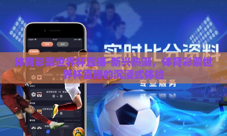 体育彩票世界杯直播-新兴热潮,体育彩票世界杯直播的沉浸式体验 体育彩票世界杯直播-新兴热潮,体育彩票世界杯直播的沉浸式体验