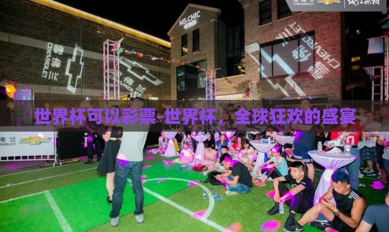 世界杯可以彩票-世界杯，全球狂欢的盛宴