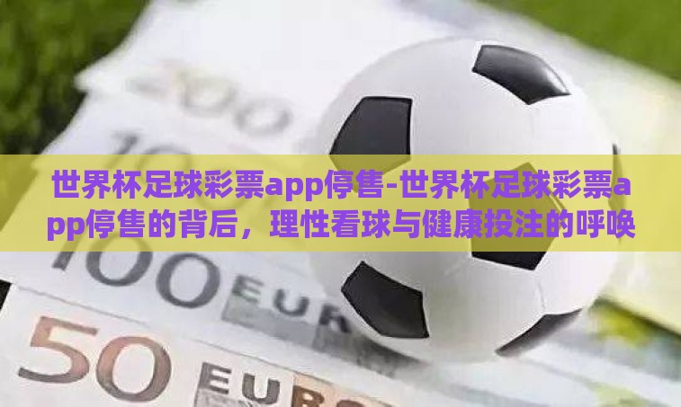 世界杯足球彩票app停售-世界杯足球彩票app停售的背后，理性看球与健康投注的呼唤