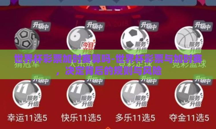 世界杯彩票加时赛算吗-世界杯彩票与加时赛,决定背后的规则与风险 世界杯彩票加时赛算吗-世界杯彩票与加时赛,决定背后的规则与风险