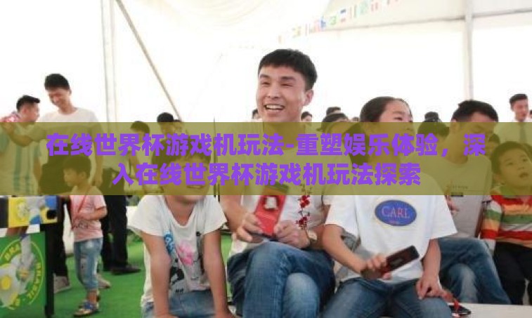 在线世界杯游戏机玩法-重塑娱乐体验，深入在线世界杯游戏机玩法探索