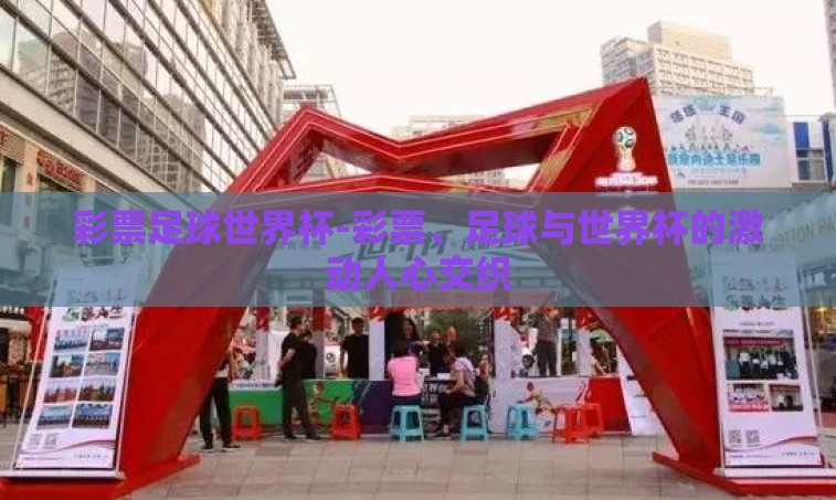 彩票足球世界杯-彩票、足球与世界杯的激动人心交织 彩票足球世界杯-彩票、足球与世界杯的激动人心交织
