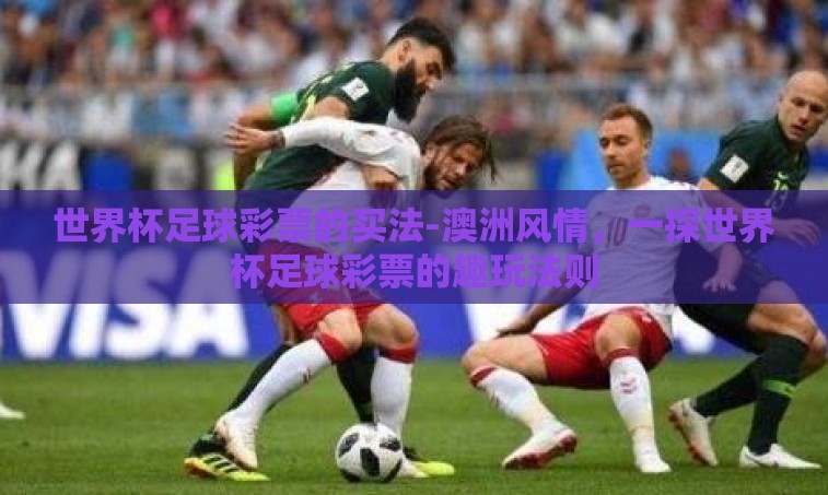 世界杯足球彩票的买法-澳洲风情，一探世界杯足球彩票的趣玩法则