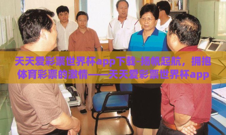 天天爱彩票世界杯app下载-扬帆起航，拥抱体育彩票的激情——天天爱彩票世界杯app下载指南