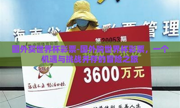 国外买世界杯彩票-国外购世界杯彩票，一个机遇与挑战并存的冒险之旅
