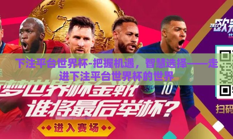 下注平台世界杯-把握机遇，智慧选择——走进下注平台世界杯的世界