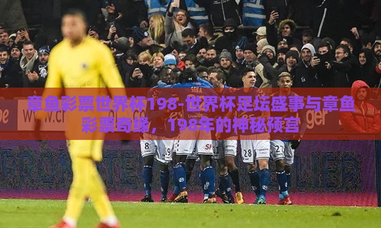 章鱼彩票世界杯198-世界杯足坛盛事与章鱼彩票奇缘，198年的神秘预言