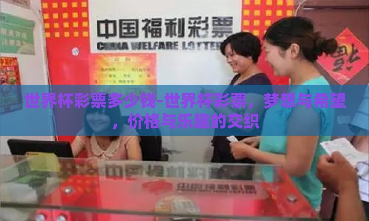 世界杯彩票多少钱-世界杯彩票,梦想与希望,价格与乐趣的交织 世界杯彩票多少钱-世界杯彩票,梦想与希望,价格与乐趣的交织