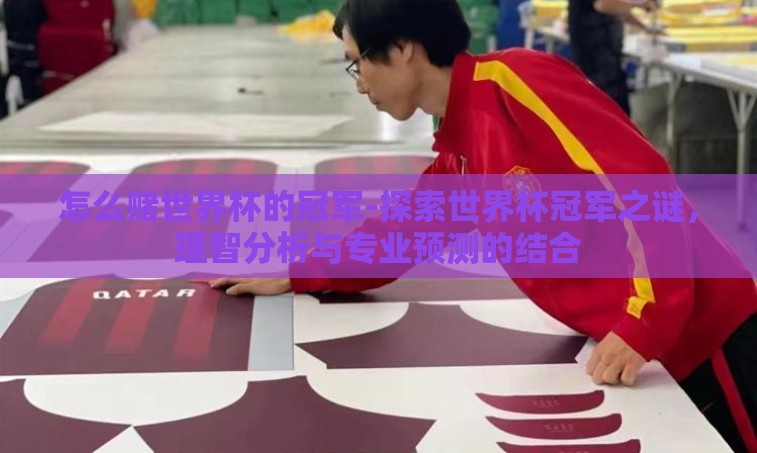 怎么赌世界杯的冠军-探索世界杯冠军之谜，理智分析与专业预测的结合