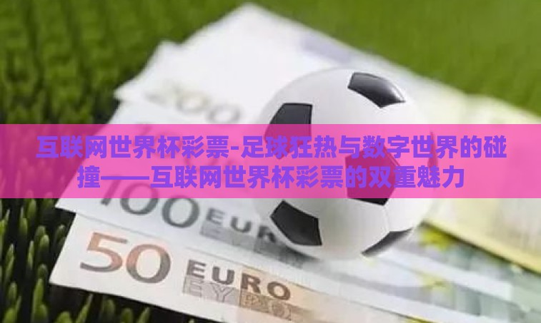 互联网世界杯彩票-足球狂热与数字世界的碰撞——互联网世界杯彩票的双重魅力
