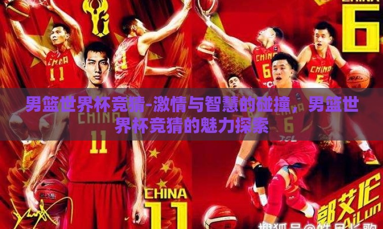 男篮世界杯竞猜-激情与智慧的碰撞,男篮世界杯竞猜的魅力探索 男篮世界杯竞猜-激情与智慧的碰撞,男篮世界杯竞猜的魅力探索