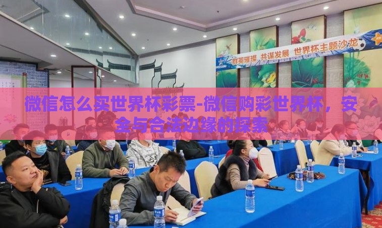 微信怎么买世界杯彩票-微信购彩世界杯，安全与合法边缘的探索