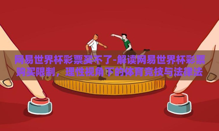 网易世界杯彩票买不了-解读网易世界杯彩票购买限制,理性视角下的体育竞技与法律法规 网易世界杯彩票买不了-解读网易世界杯彩票购买限制,理性视角下的体育竞技与法律法规