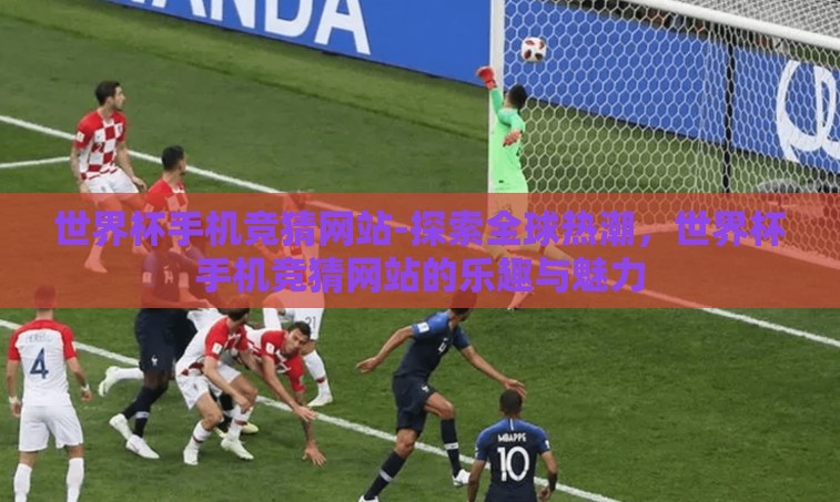 世界杯手机竞猜网站-探索全球热潮，世界杯手机竞猜网站的乐趣与魅力