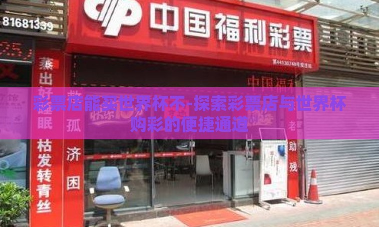 彩票店能买世界杯不-探索彩票店与世界杯购彩的便捷通道 彩票店能买世界杯不-探索彩票店与世界杯购彩的便捷通道