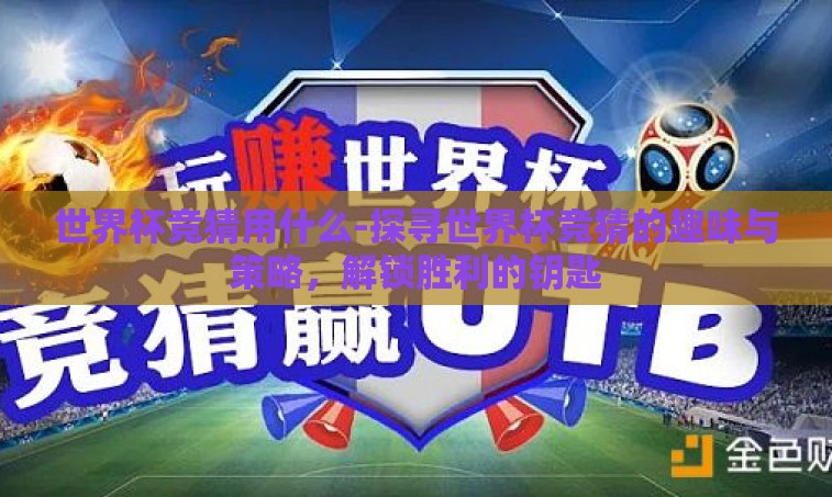 世界杯竞猜用什么-探寻世界杯竞猜的趣味与策略,解锁胜利的钥匙 世界杯竞猜用什么-探寻世界杯竞猜的趣味与策略,解锁胜利的钥匙
