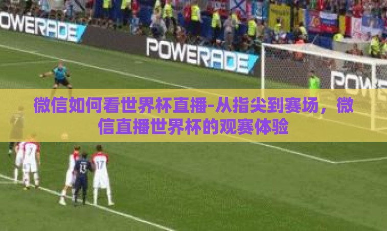 微信如何看世界杯直播-从指尖到赛场，微信直播世界杯的观赛体验
