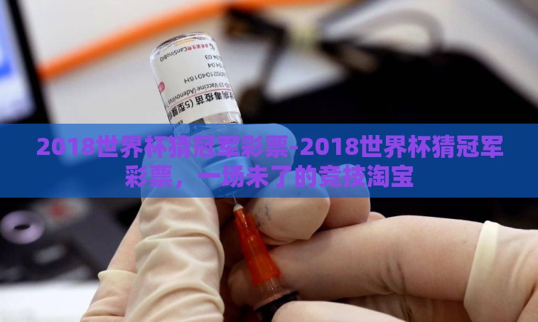 2018世界杯猜冠军彩票-2018世界杯猜冠军彩票，一场未了的竞技淘宝