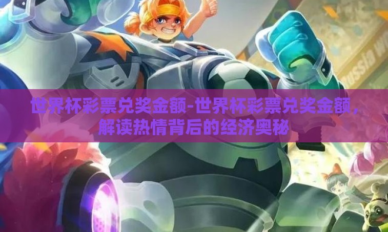 世界杯彩票兑奖金额-世界杯彩票兑奖金额,解读热情背后的经济奥秘 世界杯彩票兑奖金额-世界杯彩票兑奖金额,解读热情背后的经济奥秘